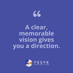 "A clear, memorable vision gives you direction." Fesyk Marketing blog