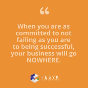 "When you are as committed to not failing as you are to being successful, your business will go NOWHERE." Fesyk Marketing blog