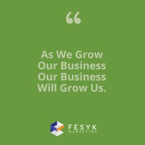 "As we grow our business, our business wil grow us." Fesyk Marketing blog