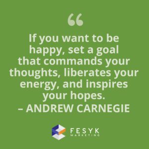 "If yiou want to be happy, set a goal that commands your thoughts, liberates your energy, and inspires your hopes." Andrew Carnegie. Fesyk Marketing blog