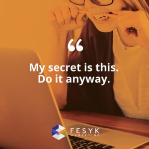 "My secret is this: Do it anyway." Fesyk Marketing blog quote