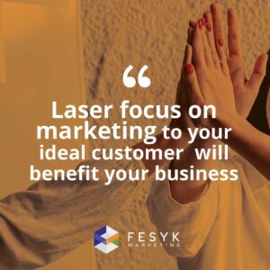 "Laser focus on marketing to your ideal customer will benefit your business." Fesyk Marketing blog