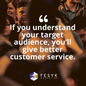 "If you understand your target audience, you'll give better customer service." Fesyk Marketing blog