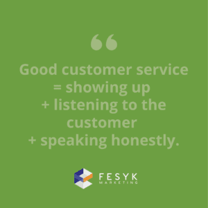 "Good customer service = showing up + listening to the customer + speaking honestly." quote, Fesyk Marketing blog